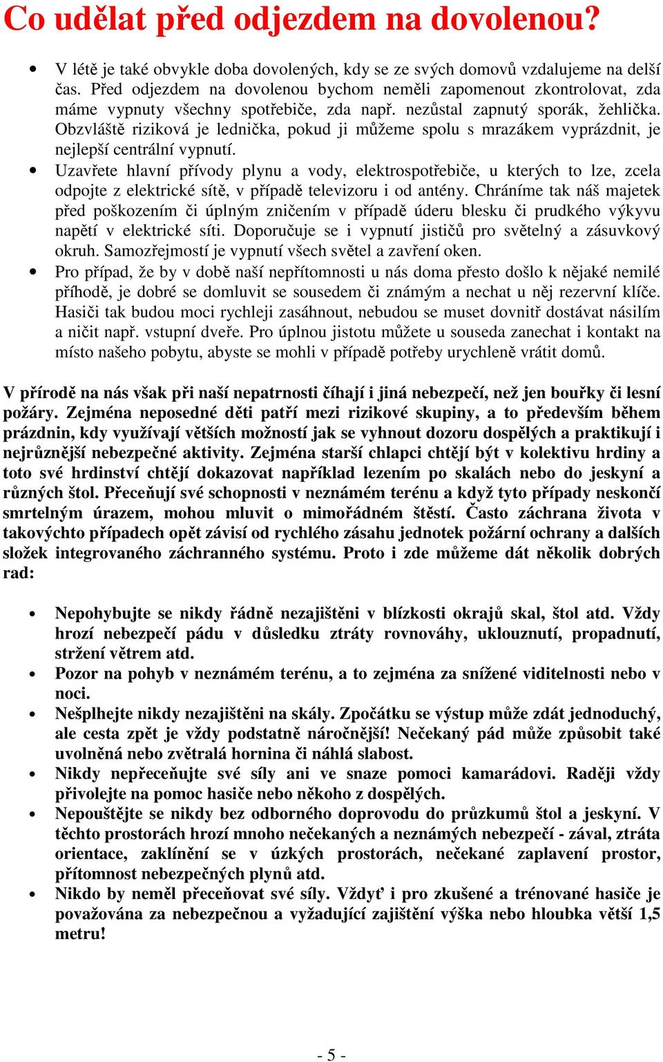 Obzvláště riziková je lednička, pokud ji můžeme spolu s mrazákem vyprázdnit, je nejlepší centrální vypnutí.