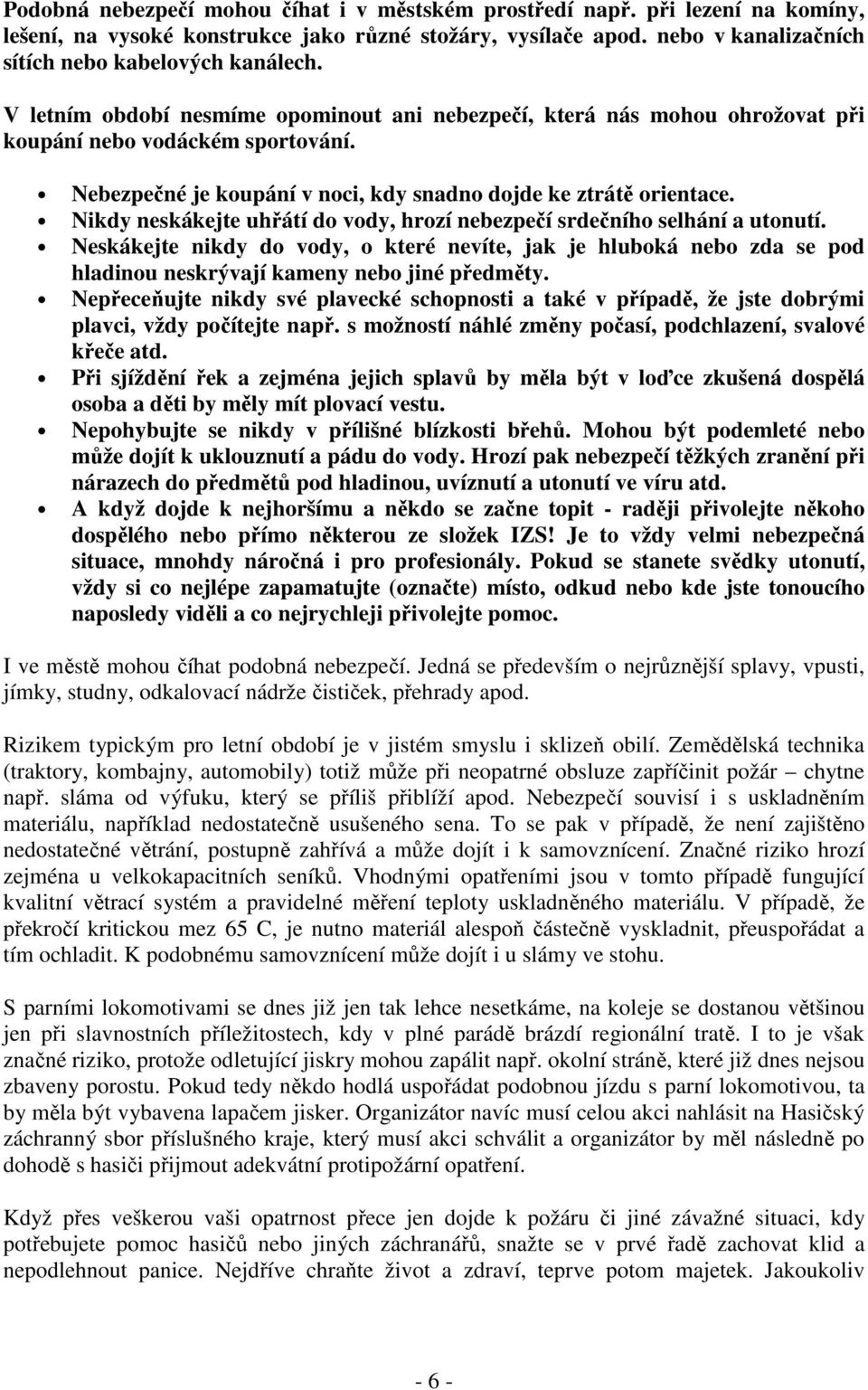 Nikdy neskákejte uhřátí do vody, hrozí nebezpečí srdečního selhání a utonutí. Neskákejte nikdy do vody, o které nevíte, jak je hluboká nebo zda se pod hladinou neskrývají kameny nebo jiné předměty.