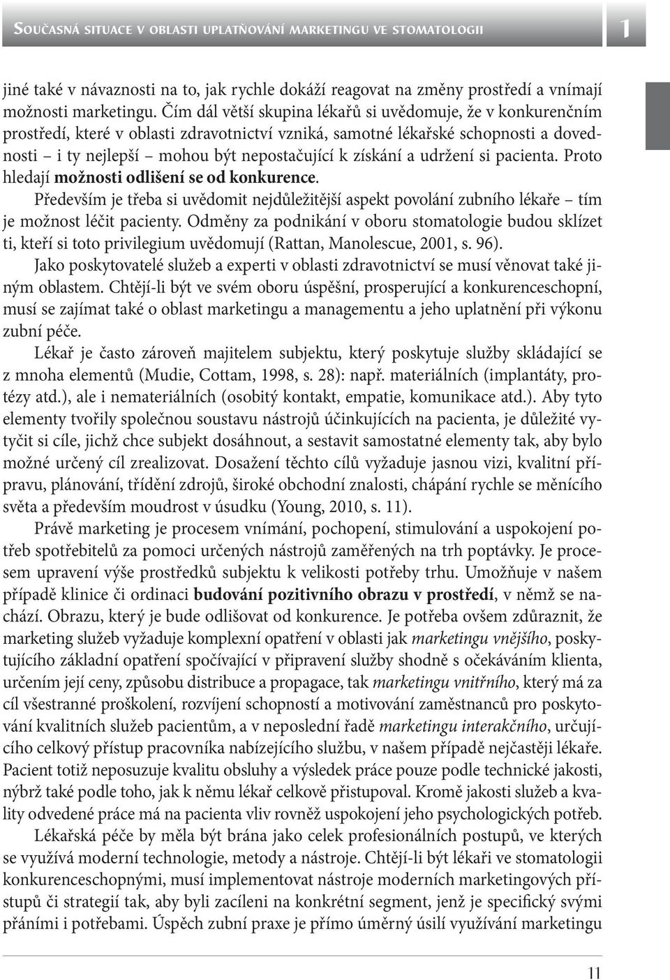 a udržení si pacienta. Proto hledají možnosti odlišení se od konkurence. Především je třeba si uvědomit nejdůležitější aspekt povolání zubního lékaře tím je možnost léčit pacienty.