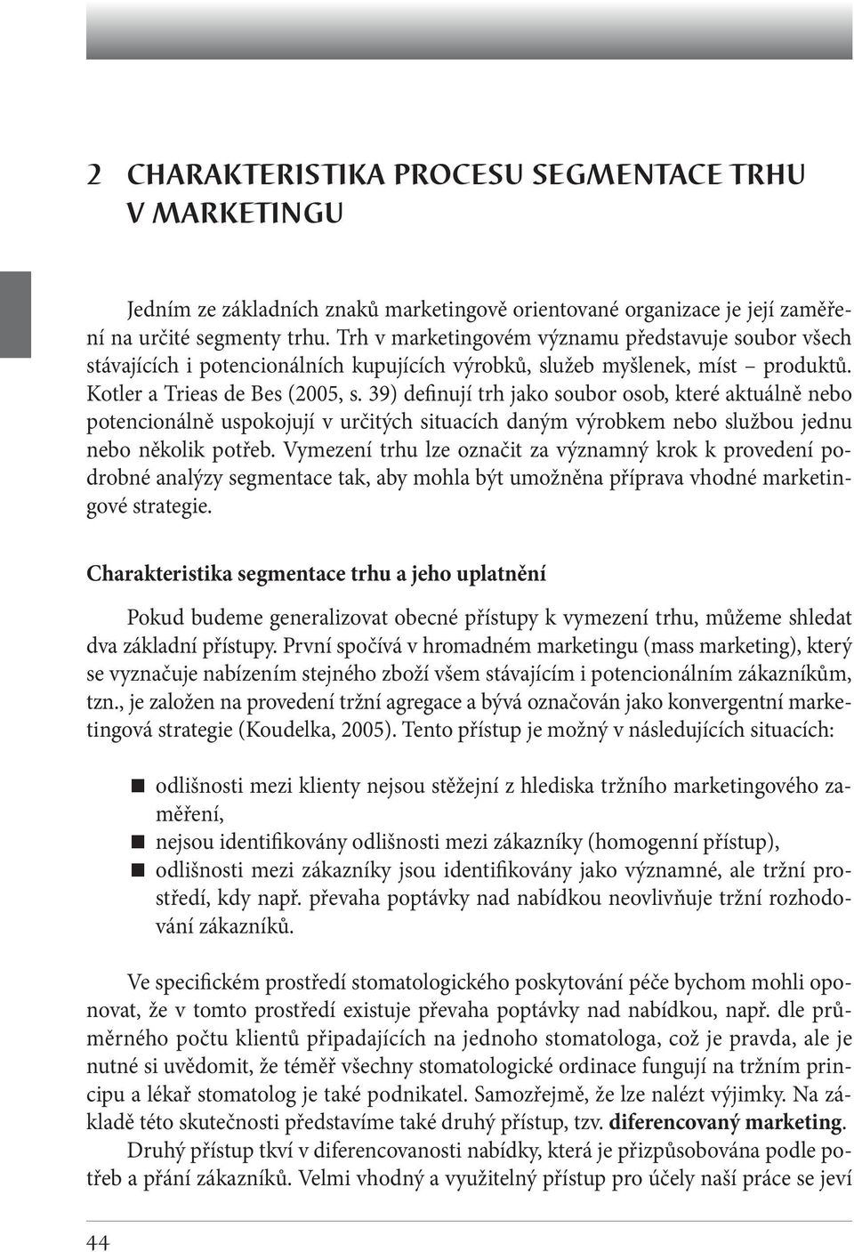 39) definují trh jako soubor osob, které aktuálně nebo potencionálně uspokojují v určitých situacích daným výrobkem nebo službou jednu nebo několik potřeb.