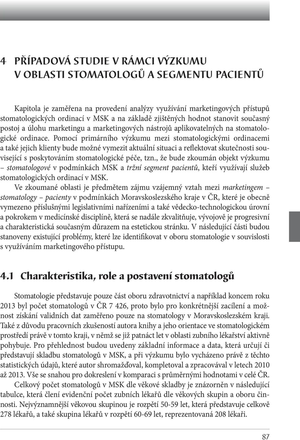Pomocí primárního výzkumu mezi stomatologickými ordinacemi a také jejich klienty bude možné vymezit aktuální situaci a reflektovat skutečnosti související s poskytováním stomatologické péče, tzn.