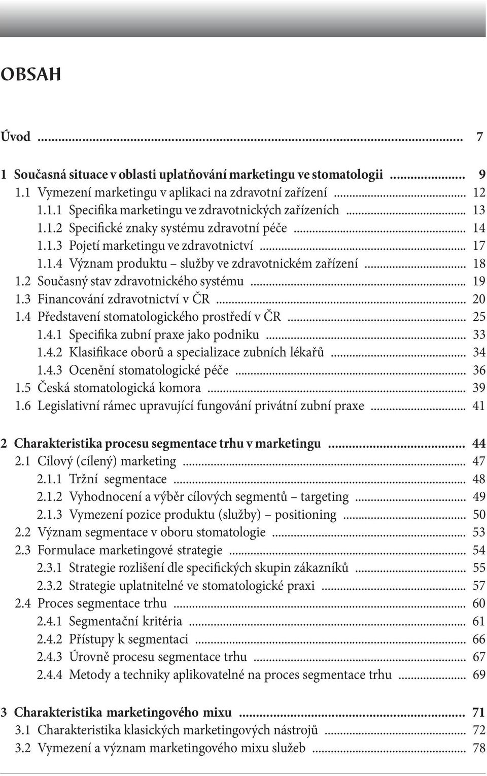 2 Současný stav zdravotnického systému... 19 1.3 Financování zdravotnictví v ČR... 20 1.4 Představení stomatologického prostředí v ČR... 25 1.4.1 Specifika zubní praxe jako podniku... 33 1.4.2 Klasifikace oborů a specializace zubních lékařů.