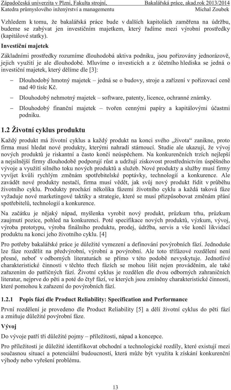 Mluvíme o investicích a z účetního hlediska se jedná o investiční majetek, který dělíme dle [3]: Dlouhodobý hmotný majetek jedná se o budovy, stroje a zařízení v pořizovací ceně nad 40 tisíc Kč.