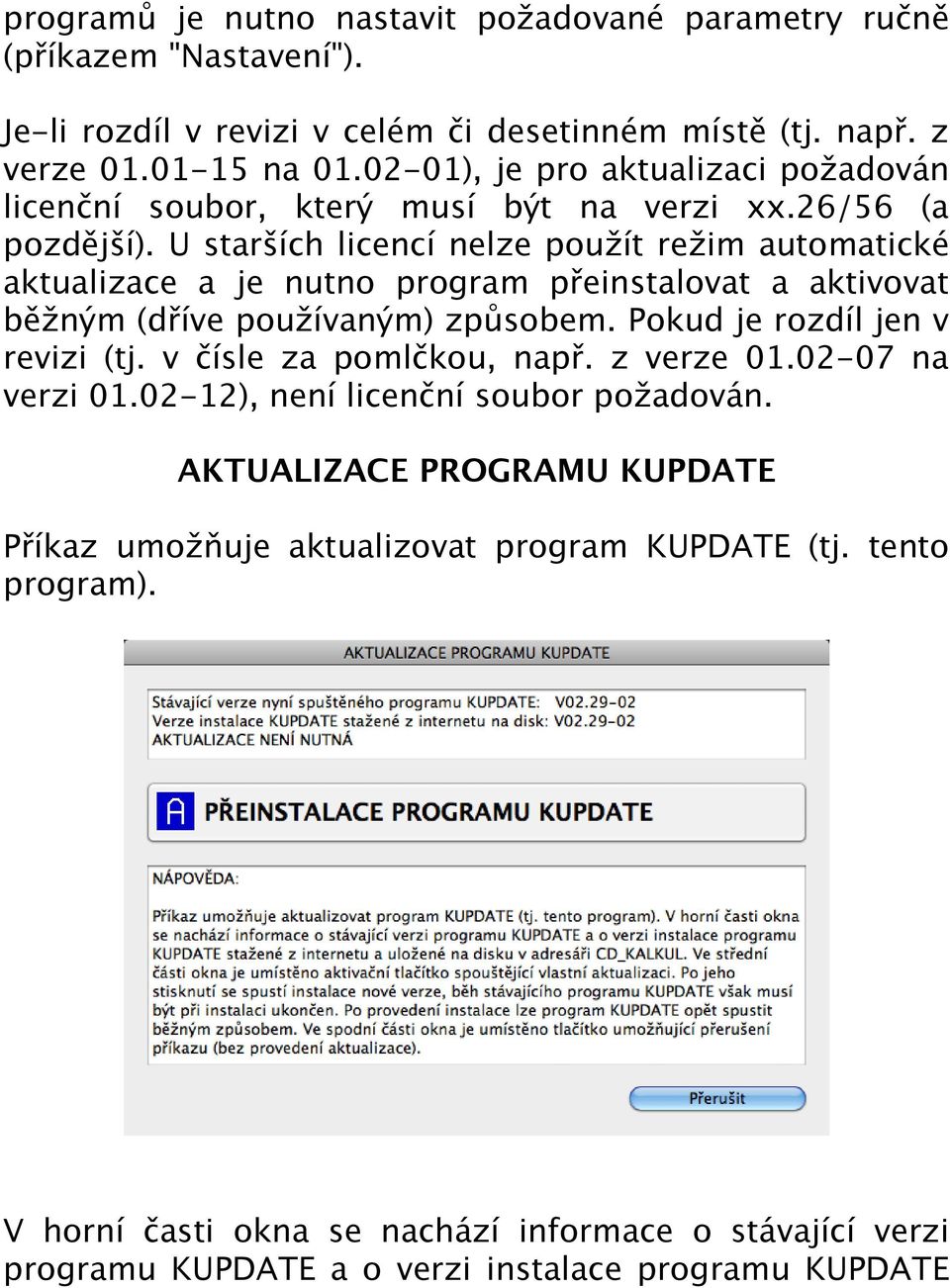 U starších licencí nelze použít režim automatické aktualizace a je nutno program přeinstalovat a aktivovat běžným (dříve používaným) způsobem. Pokud je rozdíl jen v revizi (tj.