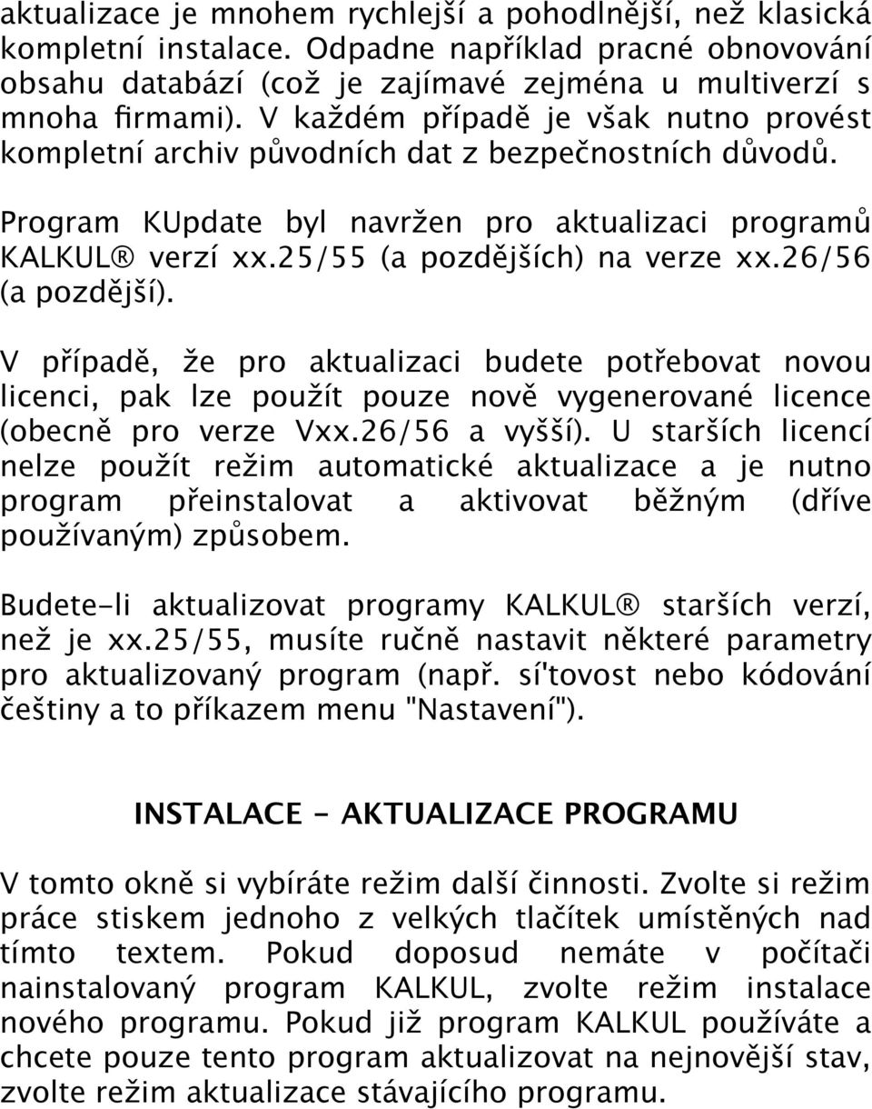 26/56 (a pozdější). V případě, že pro aktualizaci budete potřebovat novou licenci, pak lze použít pouze nově vygenerované licence (obecně pro verze Vxx.26/56 a vyšší).