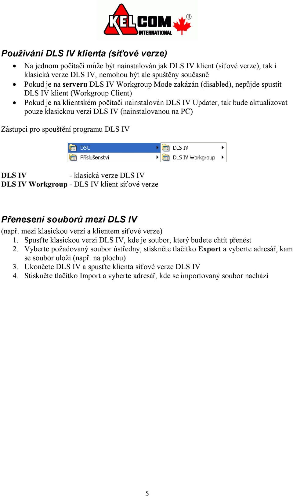 IV (nainstalovanou na PC) Zástupci pro spouštění programu DLS IV DLS IV - klasická verze DLS IV DLS IV Workgroup - DLS IV klient síťové verze Přenesení souborů mezi DLS IV (např.