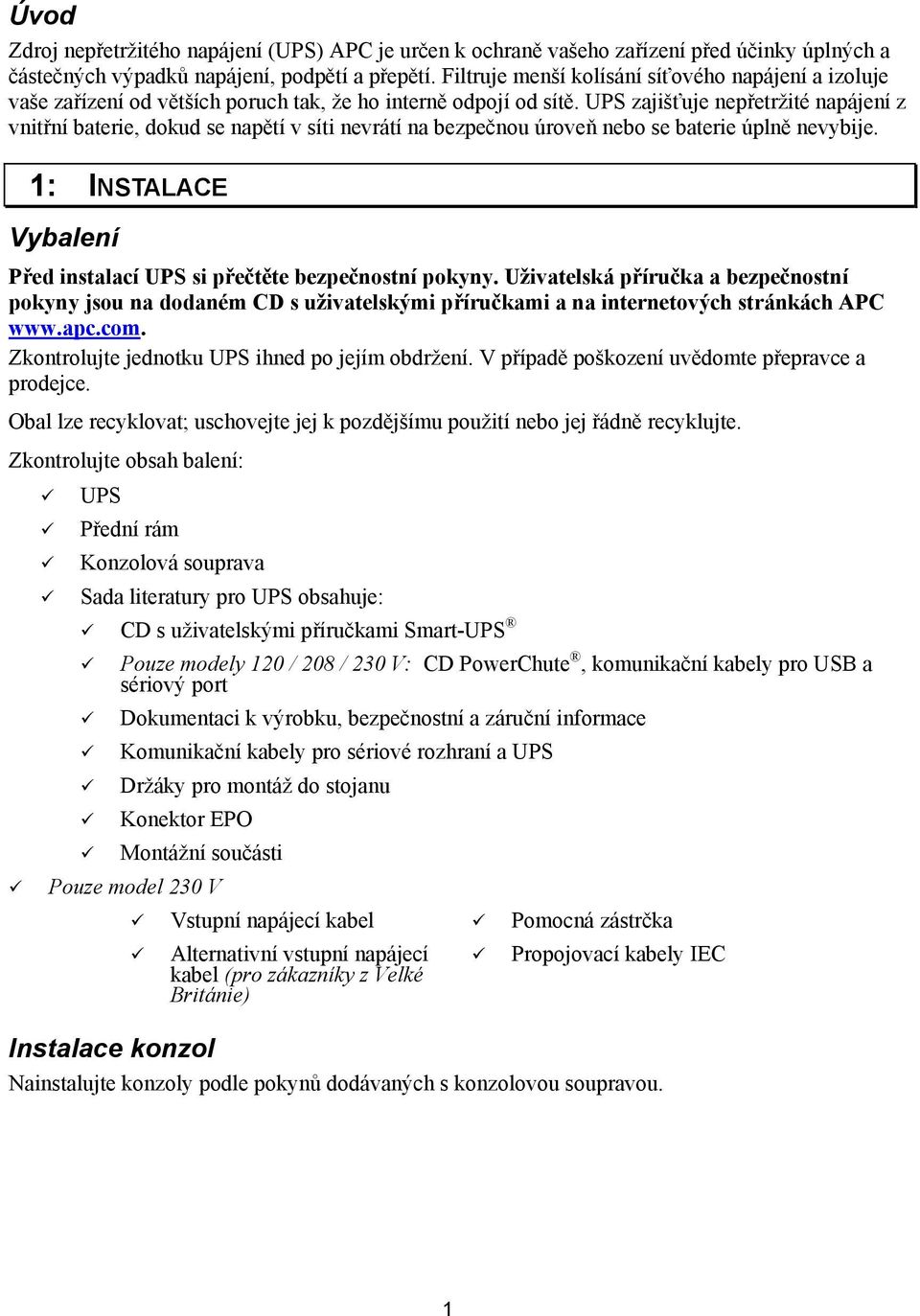 UPS zajišťuje nepřetržité napájení z vnitřní baterie, dokud se napětí v síti nevrátí na bezpečnou úroveň nebo se baterie úplně nevybije.