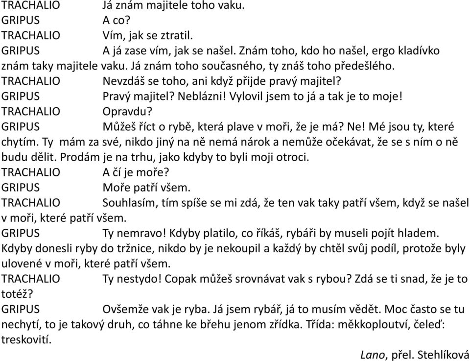 GRIPUS Můžeš říct o rybě, která plave v moři, že je má? Ne! Mé jsou ty, které chytím. Ty mám za své, nikdo jiný na ně nemá nárok a nemůže očekávat, že se s ním o ně budu dělit.