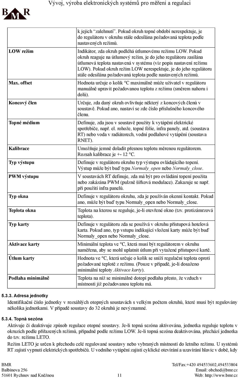 Pokud okruh reaguje na útlumový režim, je do jeho regulátoru zasílána útlumová teplota nastavená v systému (viz popis nastavení režimu LOW).