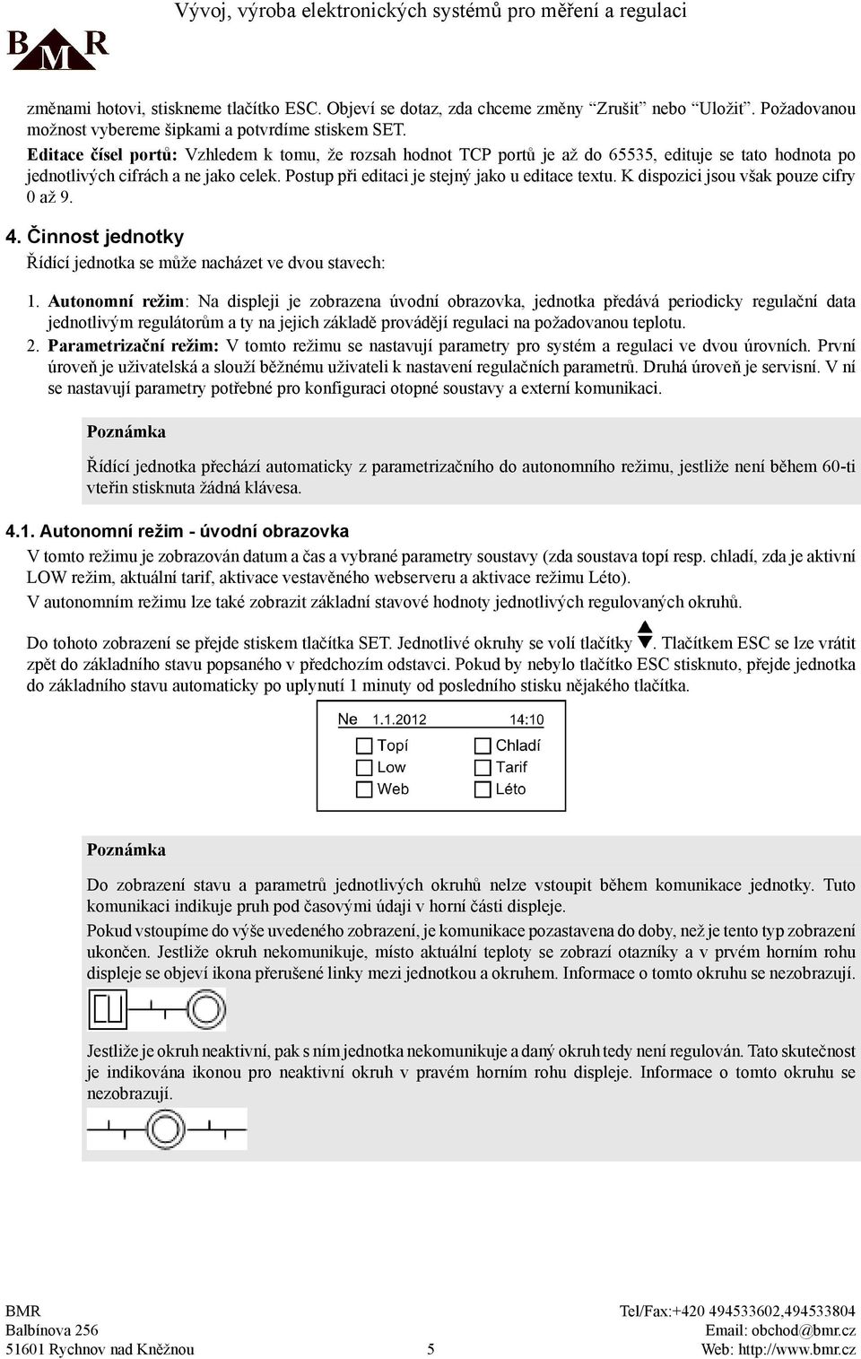 K dispozici jsou však pouze cifry 0 až 9. 4. Činnost jednotky Řídící jednotka se může nacházet ve dvou stavech 1.