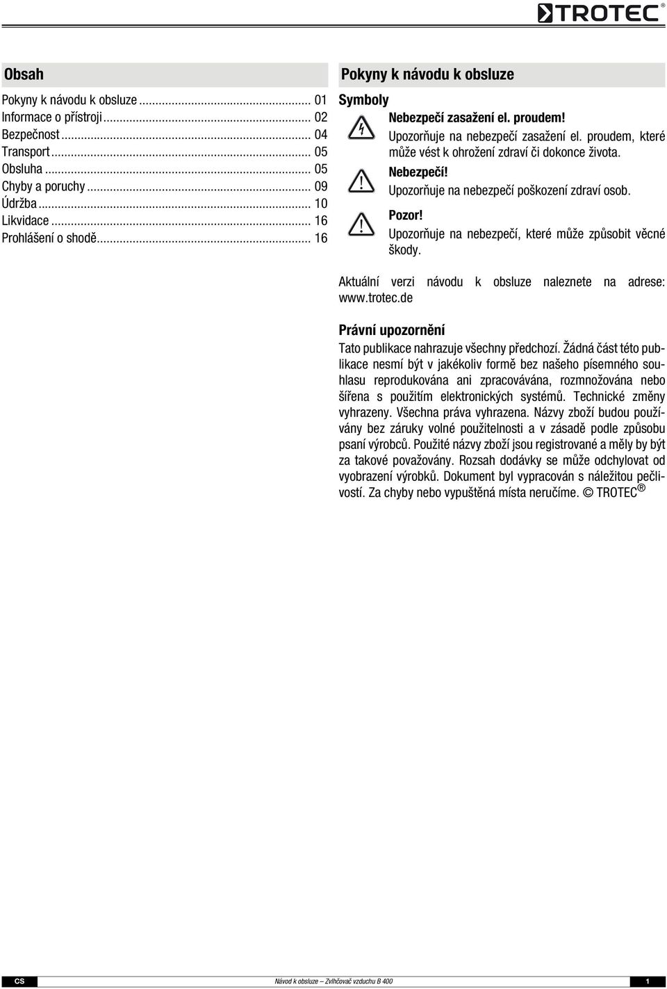 Pozor! Upozorňuje na nebezpečí, které může způsobit věcné škody. Aktuální verzi návodu k obsluze naleznete na adrese: www.trotec.de Právní upozornění Tato publikace nahrazuje všechny předchozí.