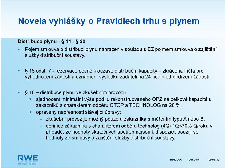 18 distribuce plynu ve zkušebním provozu > sjednocení minimální výše podílu rekonstruovaného OPZ na celkové kapacitě u zákazníků s charakterem odběru OTOP a TECHNOLOG na 20 %, > opraveny nepřesnosti