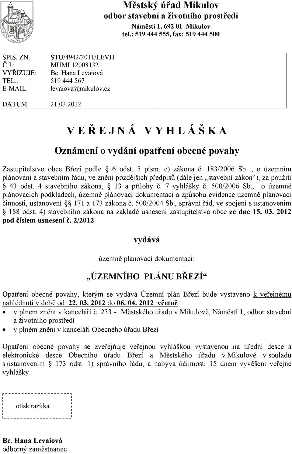 c) zákona č. 183/2006 Sb., o územním plánování a stavebním řádu, ve znění pozdějších předpisů (dále jen stavební zákon ), za použití 43 odst. 4 stavebního zákona, 13 a přílohy č. 7 vyhlášky č.