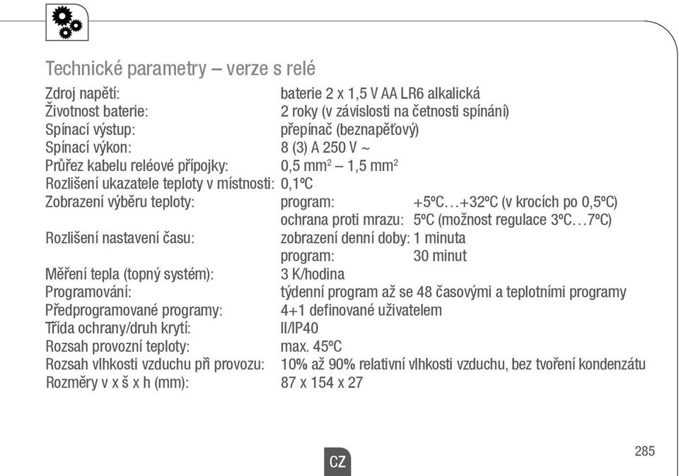 5ºC (možnost regulace 3ºC 7ºC) Rozlišení nastavení času: zobrazení denní doby: 1 minuta program: 30 minut Měření tepla (topný systém): 3 K/hodina Programování: týdenní program až se 48 časovými a