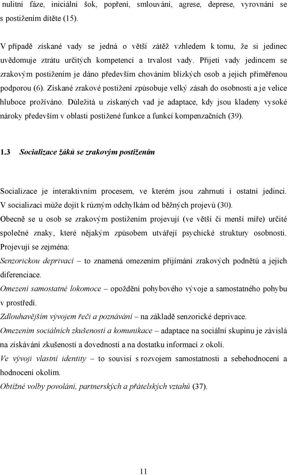 Přijetí vady jedincem se zrakovým postižením je dáno především chováním blízkých osob a jejich přiměřenou podporou (6).