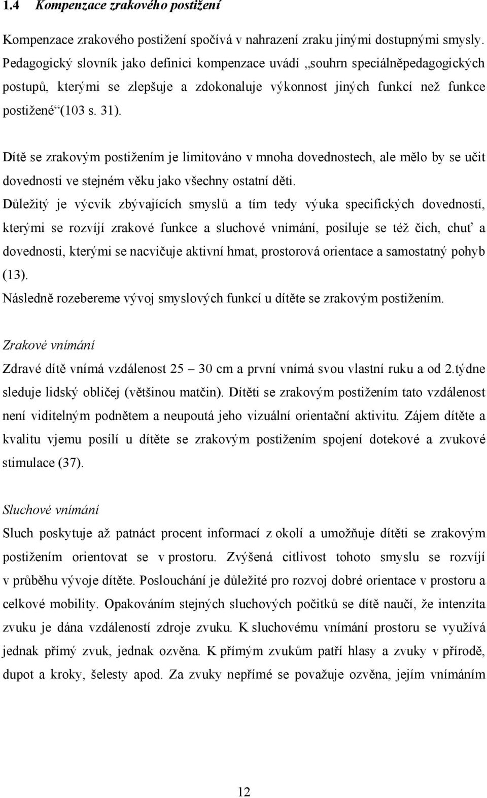 Dítě se zrakovým postižením je limitováno v mnoha dovednostech, ale mělo by se učit dovednosti ve stejném věku jako všechny ostatní děti.