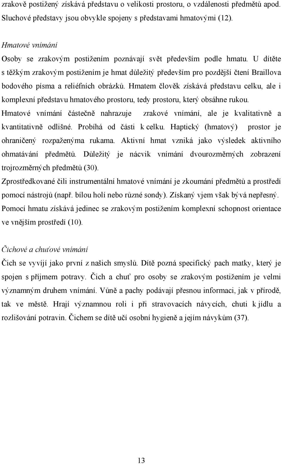 U dítěte s těžkým zrakovým postižením je hmat důležitý především pro pozdější čtení Braillova bodového písma a reliéfních obrázků.