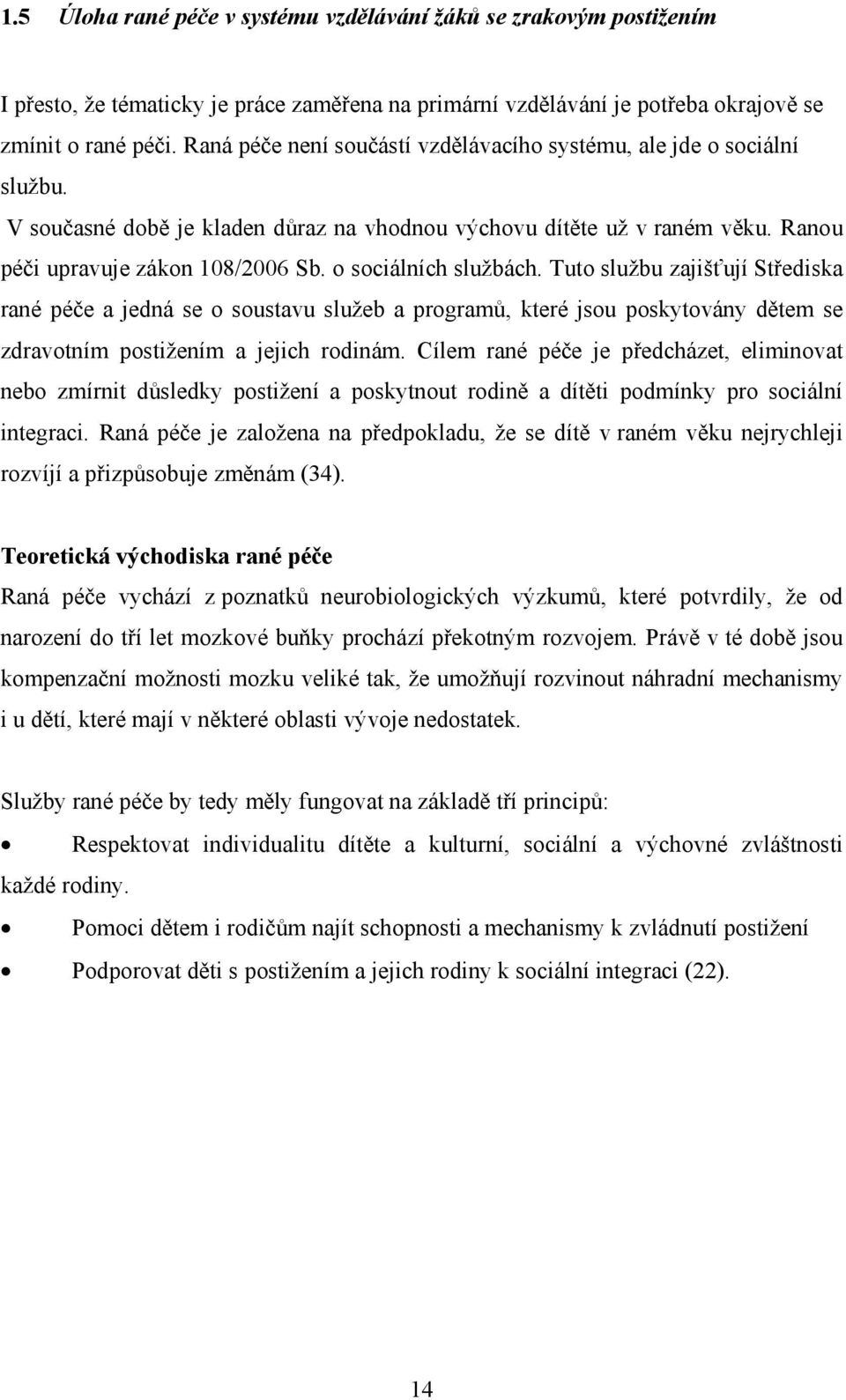 o sociálních službách. Tuto službu zajišťují Střediska rané péče a jedná se o soustavu služeb a programů, které jsou poskytovány dětem se zdravotním postižením a jejich rodinám.