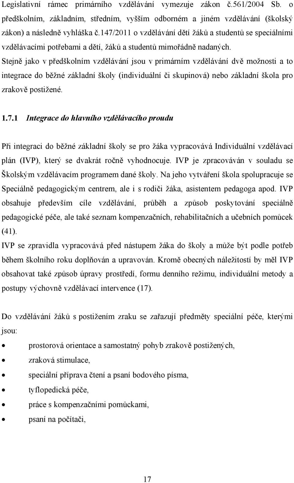 Stejně jako v předškolním vzdělávání jsou v primárním vzdělávání dvě možnosti a to integrace do běžné základní školy (individuální či skupinová) nebo základní škola pro zrakově postižené. 1.7.