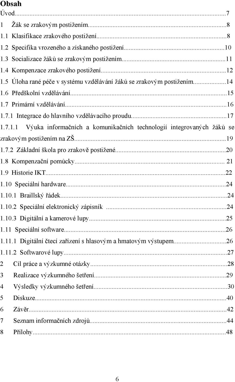 ..17 1.7.1.1 Výuka informačních a komunikačních technologií integrovaných žáků se zrakovým postižením na ZŠ...19 1.7.2 Základní škola pro zrakově postižené...20 1.8 Kompenzační pomůcky... 21 1.