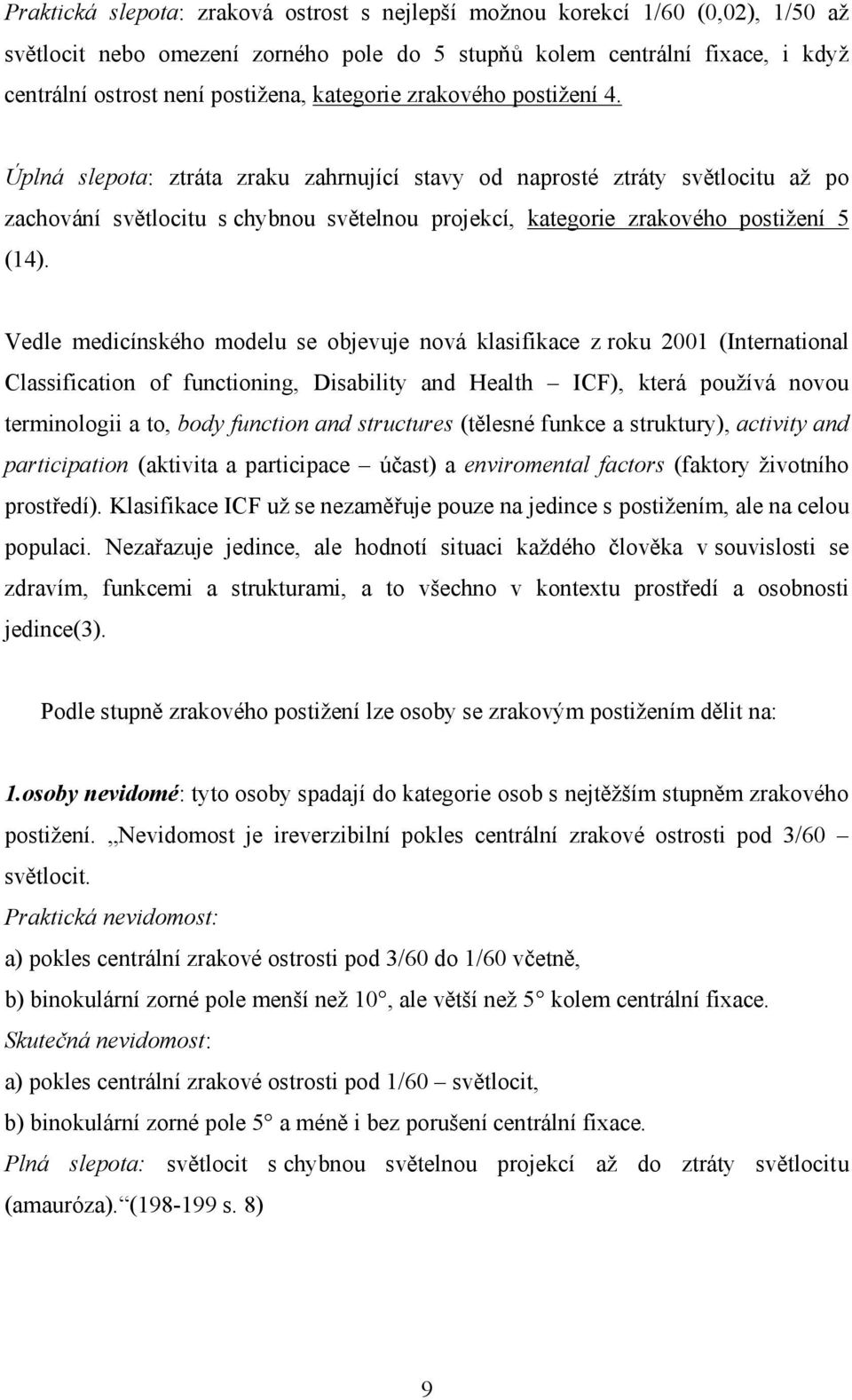 Úplná slepota: ztráta zraku zahrnující stavy od naprosté ztráty světlocitu až po zachování světlocitu s chybnou světelnou projekcí, kategorie zrakového postižení 5 (14).