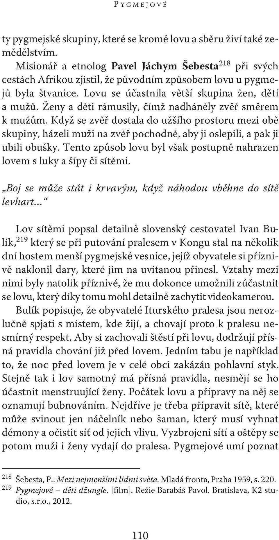 Ženy a děti rámusily, čímž nadháněly zvěř směrem k mužům. Když se zvěř dostala do užšího prostoru mezi obě skupiny, házeli muži na zvěř pochodně, aby ji oslepili, a pak ji ubili obušky.