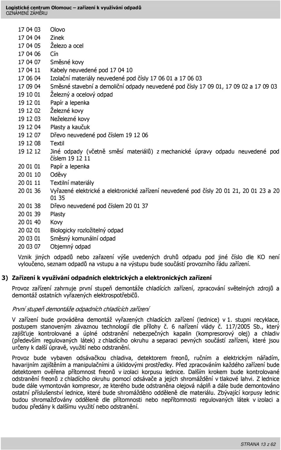 04 Plasty a kaučuk 19 12 07 Dřevo neuvedené pod číslem 19 12 06 19 12 08 Textil 19 12 12 Jiné odpady (včetně směsí materiálů) z mechanické úpravy odpadu neuvedené pod číslem 19 12 11 20 01 01 Papír a