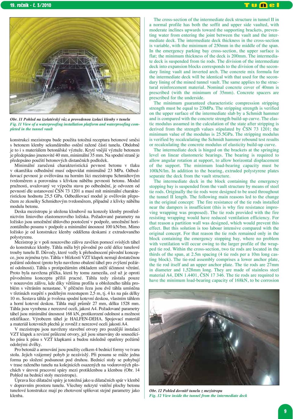 ostění ražené části tunelu. Obdobně je to i s materiálem betonářské výztuže. Krytí vnější výztuže betonem je předepsáno jmenovité 40 mm, minimální 35 mm.