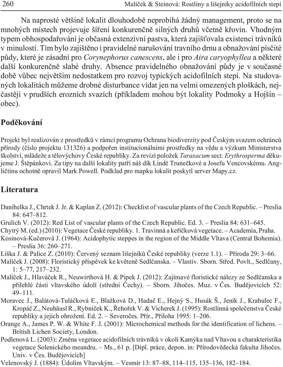 Tím bylo zajištìno i pravidelné narušování travního drnu a obna ování písèité pùdy, které je zásadní pro Corynephorus canescens, ale i pro Aira caryophyllea a nìkteré další konkurenènì slabé druhy.