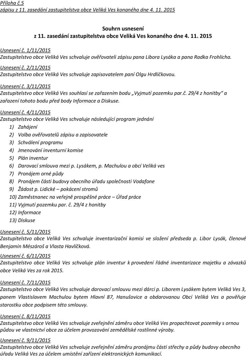 2/11/2015 Zastupitelstvo obce Veliká Ves schvaluje zapisovatelem paní Olgu Hrdličkovou. Usnesení č. 3/11/2015 Zastupitelstvo obce Veliká Ves souhlasí se zařazením bodu Vyjmutí pozemku par.č. 29/4 z honitby a zařazení tohoto bodu před body Informace a Diskuse.