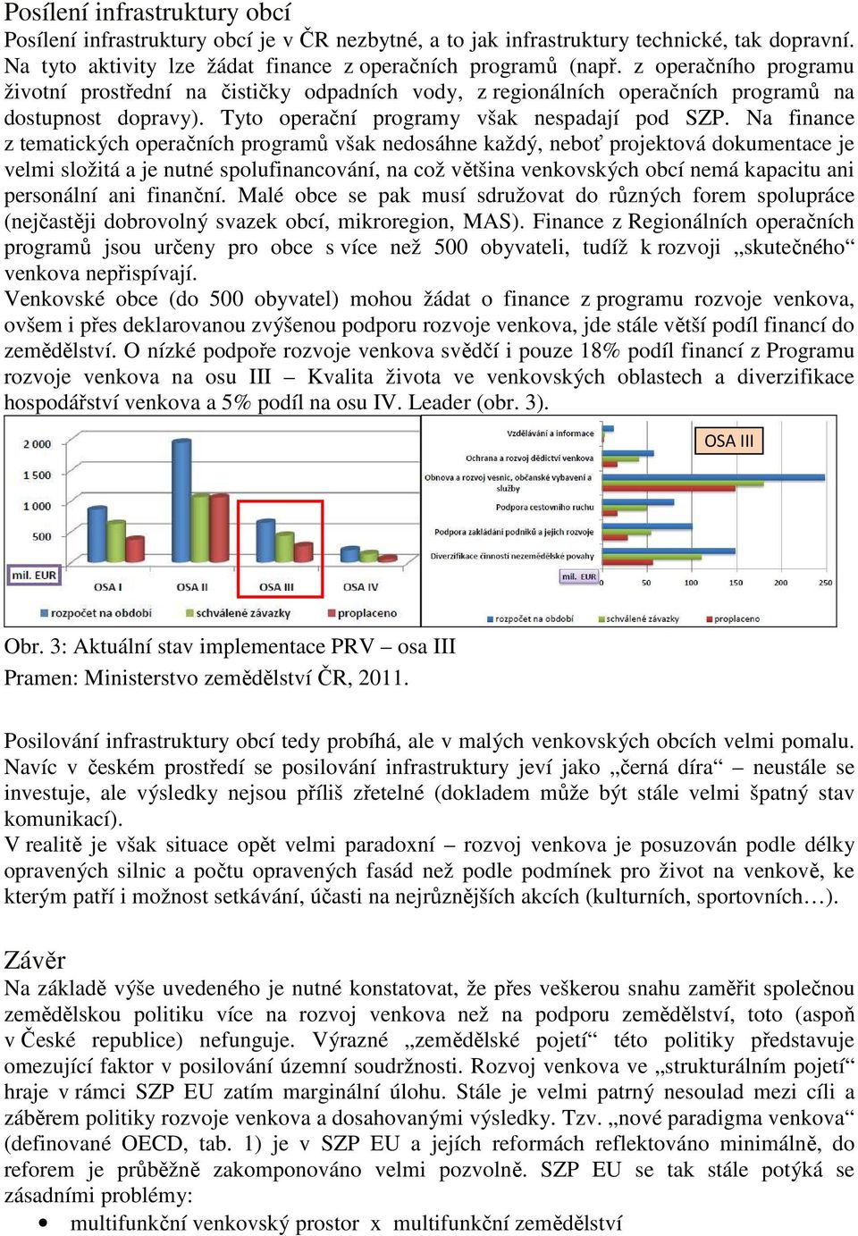 Na finance z tematických operačních programů však nedosáhne každý, neboť projektová dokumentace je velmi složitá a je nutné spolufinancování, na což většina venkovských obcí nemá kapacitu ani