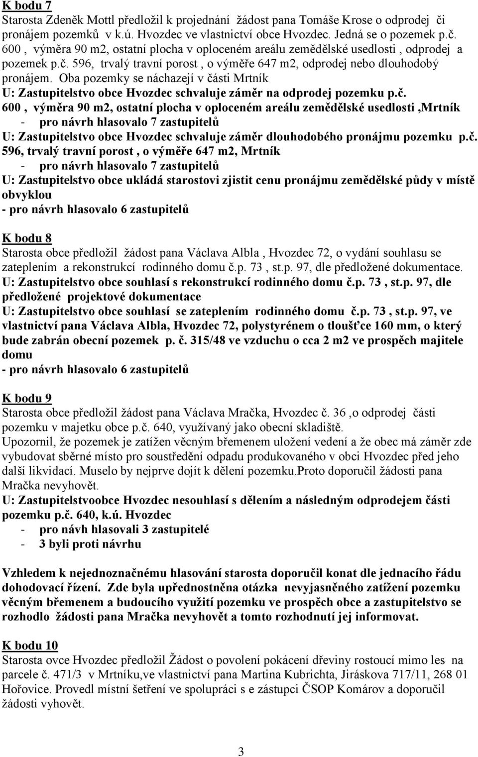 č. 596, trvalý travní porost, o výměře 647 m2, Mrtník - pro návrh hlasovalo 7 zastupitelů U: Zastupitelstvo obce ukládá starostovi zjistit cenu pronájmu zemědělské půdy v místě obvyklou K bodu 8