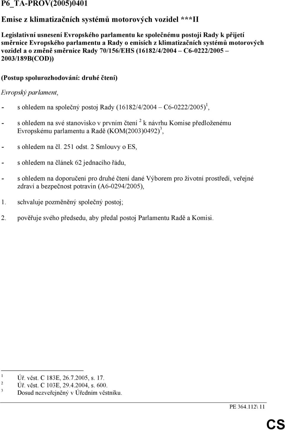 ohledem na společný postoj Rady (16182/4/2004 C6-0222/2005) 1, - s ohledem na své stanovisko v prvním čtení 2 k návrhu Komise předloženému Evropskému parlamentu a Radě (KOM(2003)0492) 3, - s ohledem