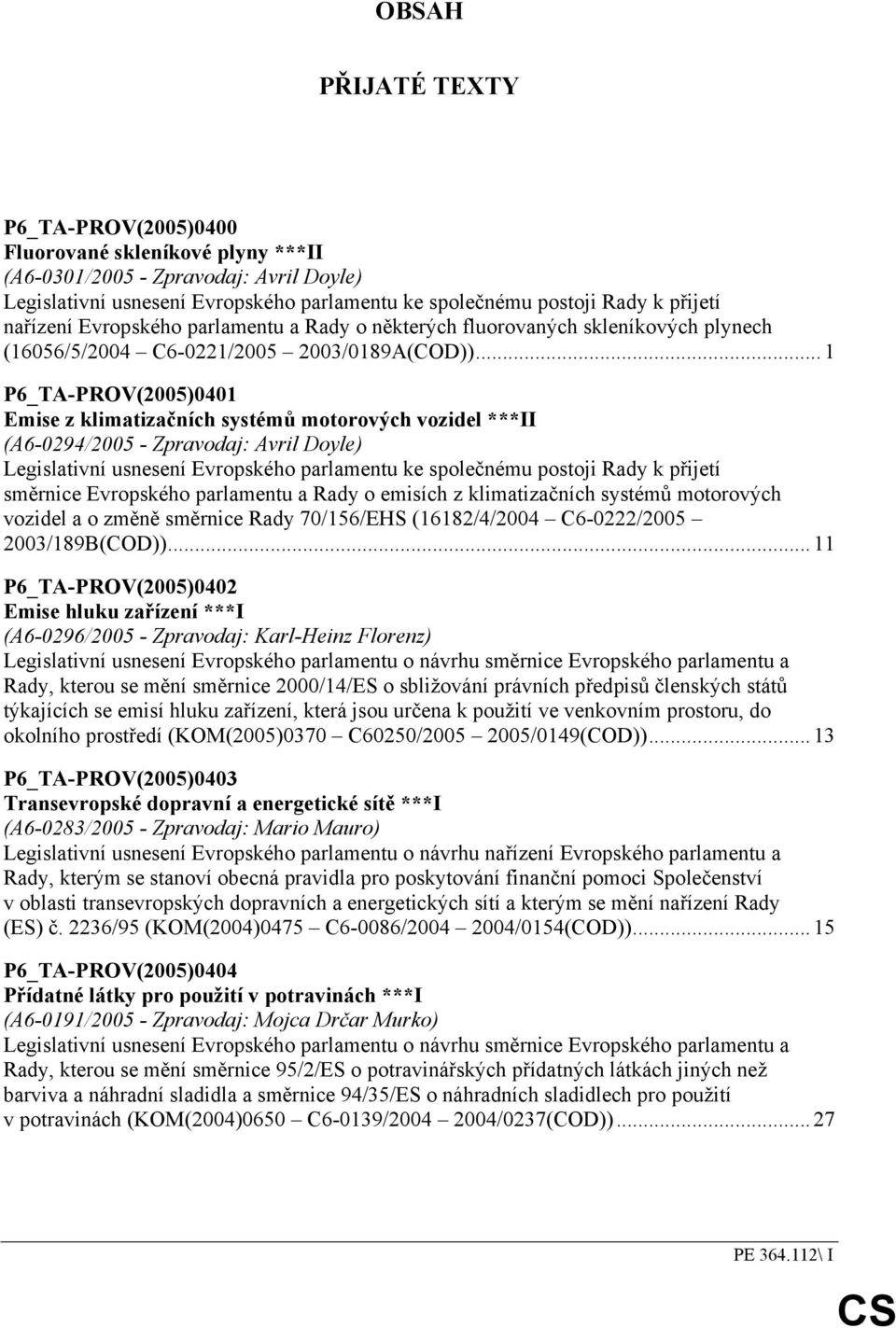 ..1 P6_TA-PROV(2005)0401 Emise z klimatizačních systémů motorových vozidel ***II (A6-0294/2005 - Zpravodaj: Avril Doyle) Legislativní usnesení Evropského parlamentu ke společnému postoji Rady k