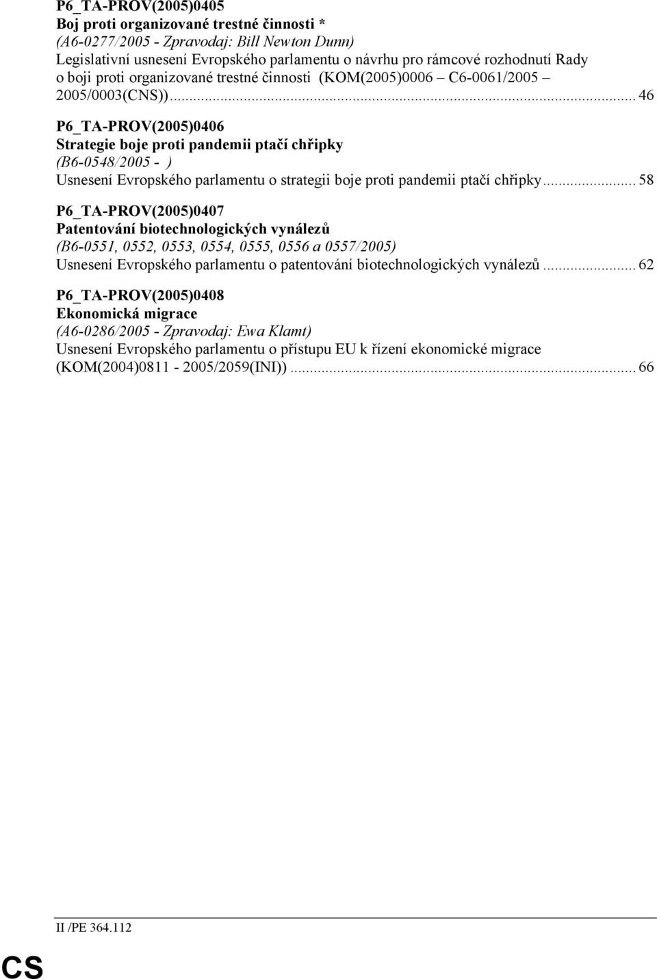 .. 46 P6_TA-PROV(2005)0406 Strategie boje proti pandemii ptačí chřipky (B6-0548/2005 - ) Usnesení Evropského parlamentu o strategii boje proti pandemii ptačí chřipky.