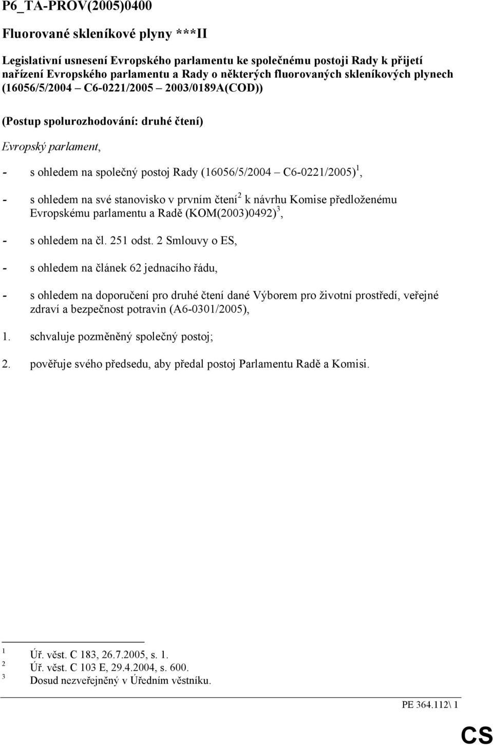 ohledem na své stanovisko v prvním čtení 2 k návrhu Komise předloženému Evropskému parlamentu a Radě (KOM(2003)0492) 3, - s ohledem na čl. 251 odst.