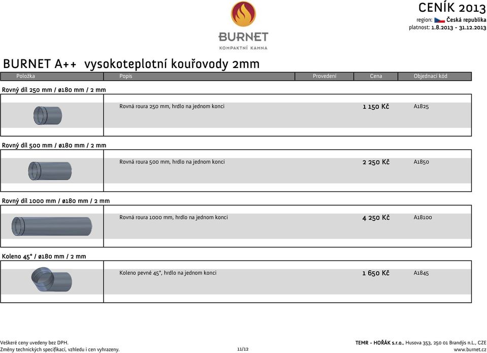 konci 2 250 Kč A1850 Rovný díl 1000 mm / ø180 mm / 2 mm Rovná roura 1000 mm, hrdlo na jednom konci 4 250 Kč A18100 Koleno 45