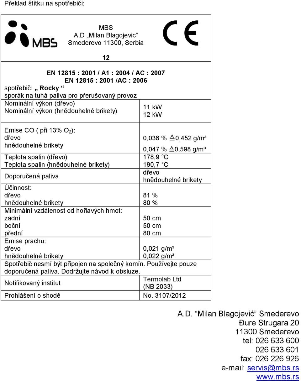 Nominální výkon (hnědouhelné brikety) Emise CO ( při 13% O 2 ): dřevo hnědouhelné brikety Teplota spalin (dřevo) Teplota spalin (hnědouhelné brikety) Doporučená paliva Účinnost: dřevo hnědouhelné