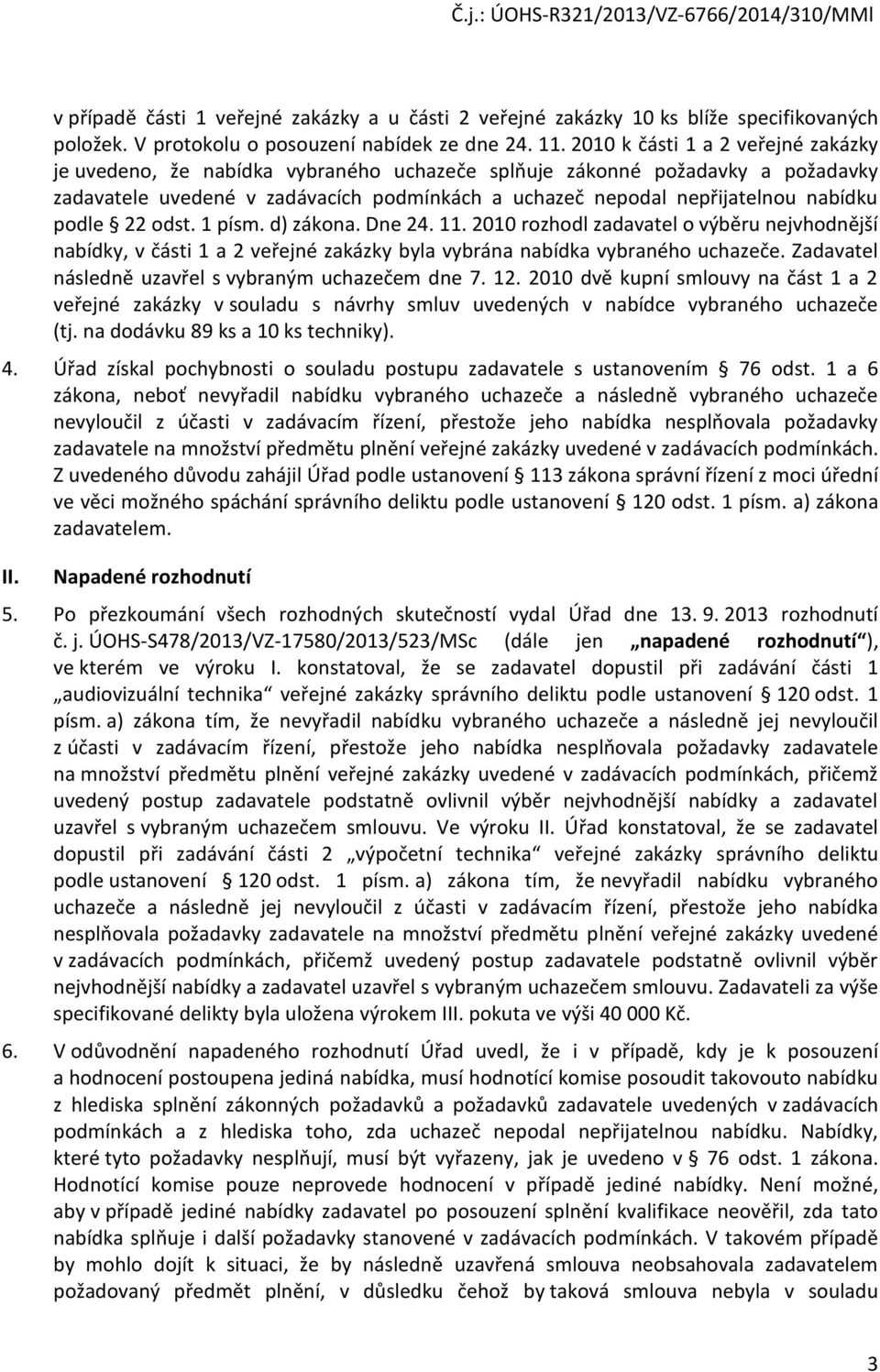 podle 22 odst. 1 písm. d) zákona. Dne 24. 11. 2010 rozhodl zadavatel o výběru nejvhodnější nabídky, v části 1 a 2 veřejné zakázky byla vybrána nabídka vybraného uchazeče.