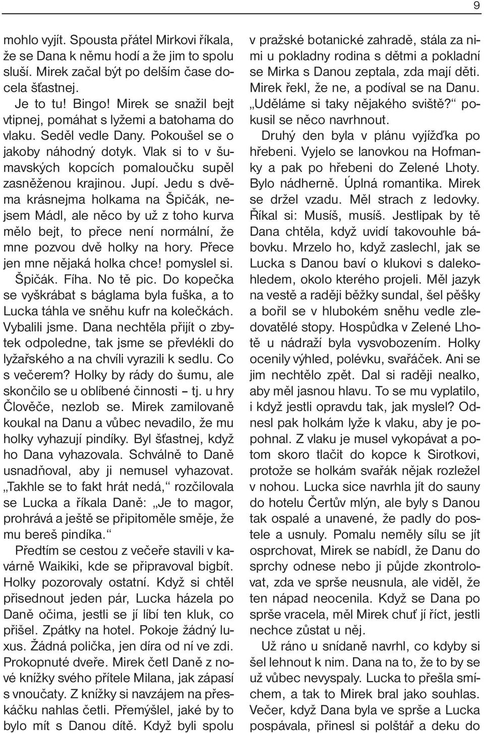 Jedu s dvěma krásnejma holkama na Špičák, nejsem Mádl, ale něco by už z toho kurva mělo bejt, to přece není normální, že mne pozvou dvě holky na hory. Přece jen mne nějaká holka chce! pomyslel si.