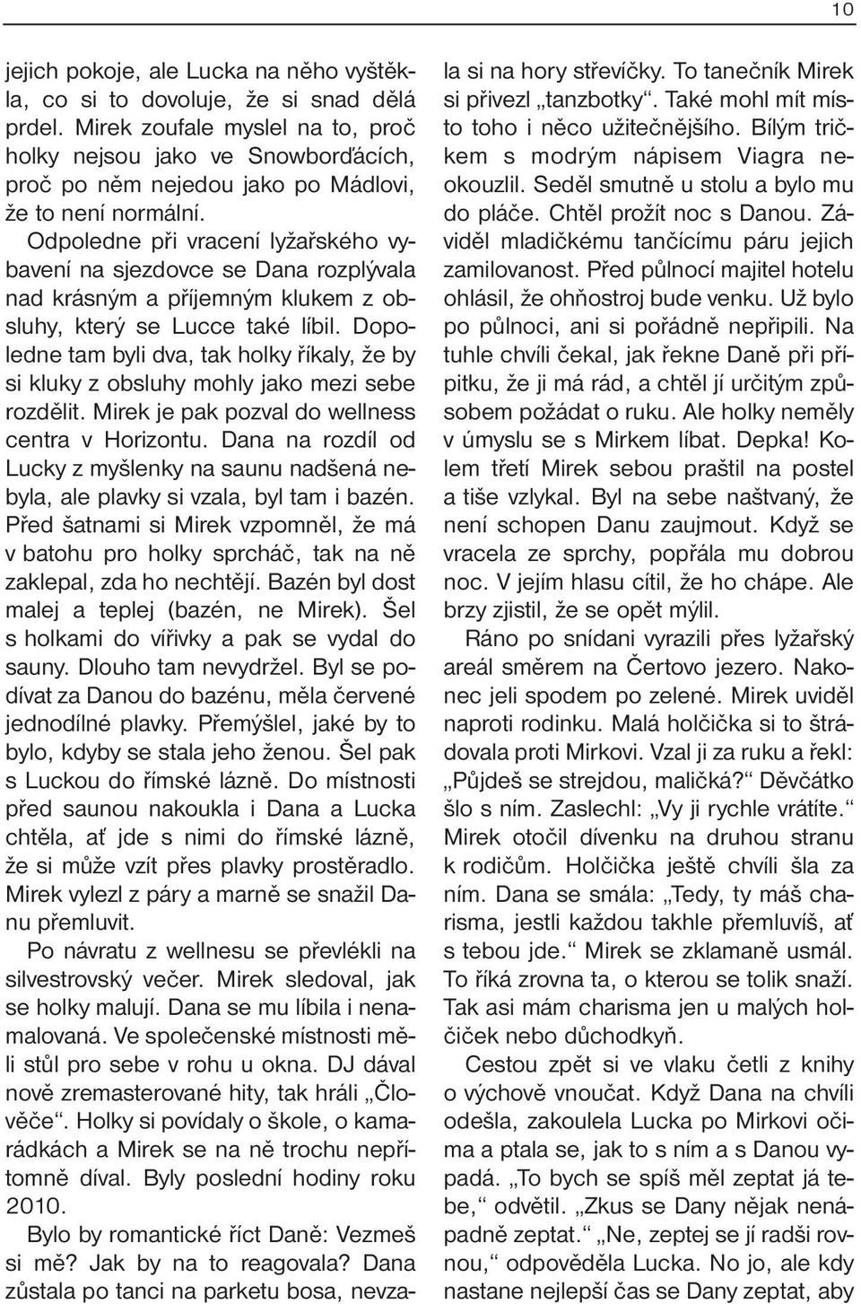 Odpoledne při vracení lyžařského vybavení na sjezdovce se Dana rozplývala nad krásným a příjemným klukem z obsluhy, který se Lucce také líbil.