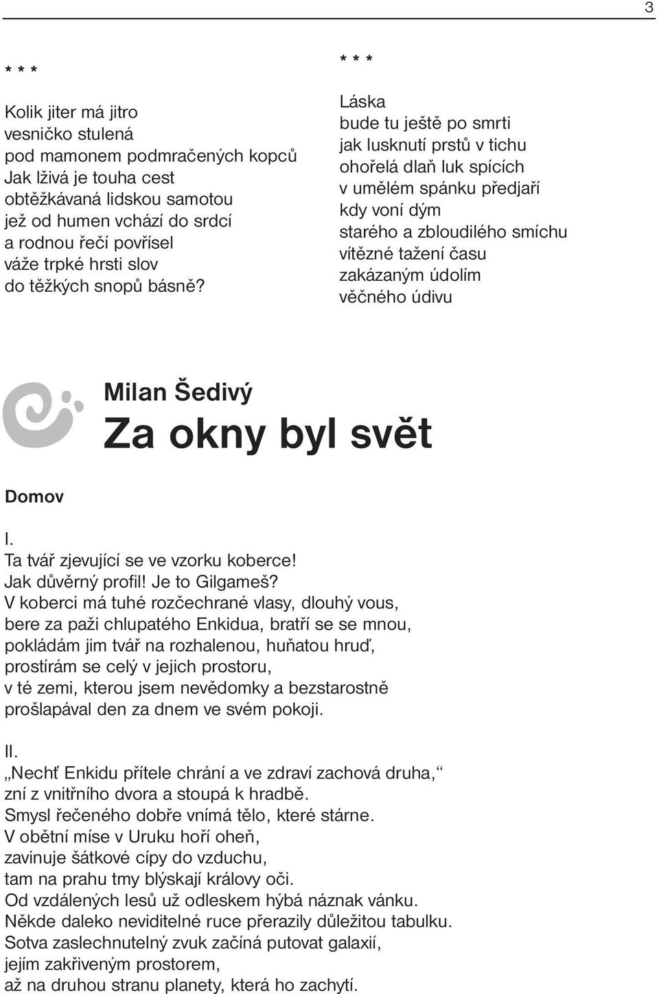 * * * Láska bude tu ještě po smrti jak lusknutí prstů v tichu ohořelá dlaň luk spících v umělém spánku předjaří kdy voní dým starého a zbloudilého smíchu vítězné tažení času zakázaným údolím věčného