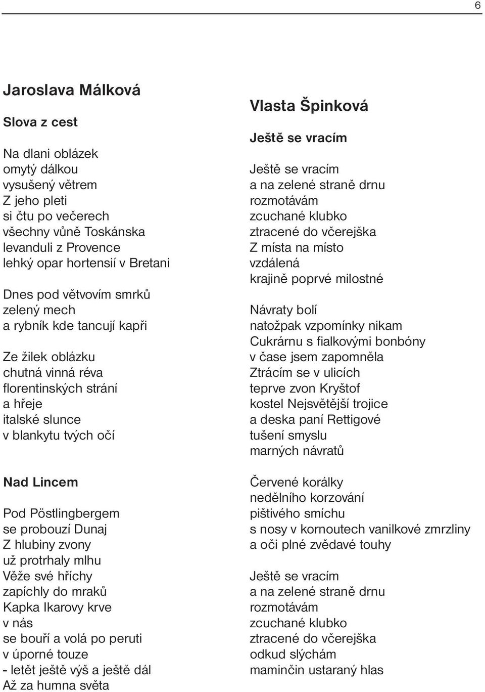 Dunaj Z hlubiny zvony už protrhaly mlhu Věže své hříchy zapíchly do mraků Kapka Ikarovy krve v nás se bouří a volá po peruti v úporné touze - letět ještě výš a ještě dál Až za humna světa Vlasta