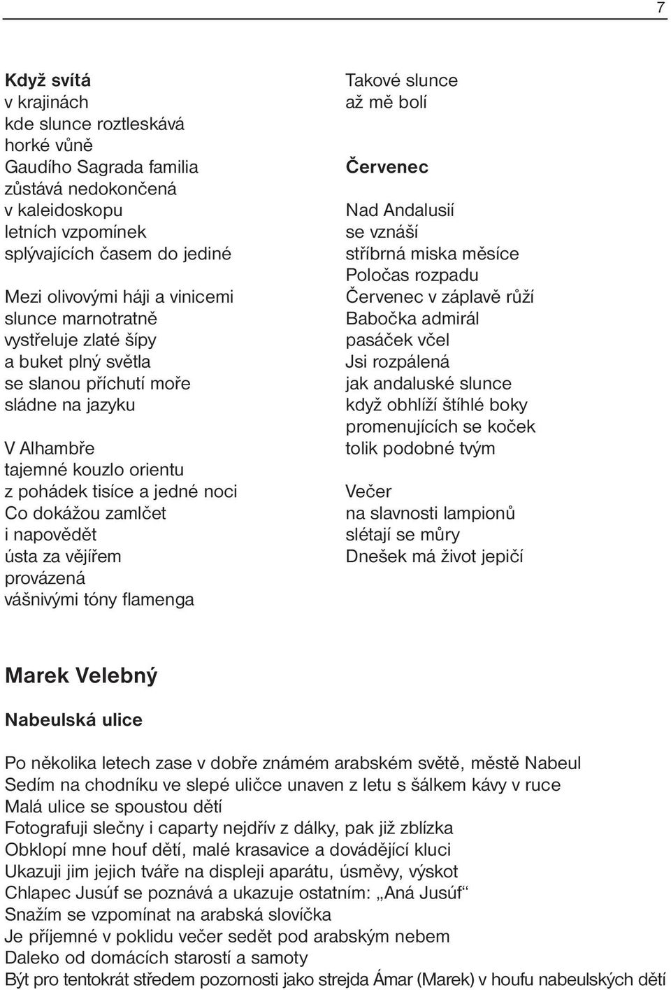 ústa za vějířem provázená vášnivými tóny flamenga Takové slunce až mě bolí Červenec Nad Andalusií se vznáší stříbrná miska měsíce Poločas rozpadu Červenec v záplavě růží Babočka admirál pasáček včel