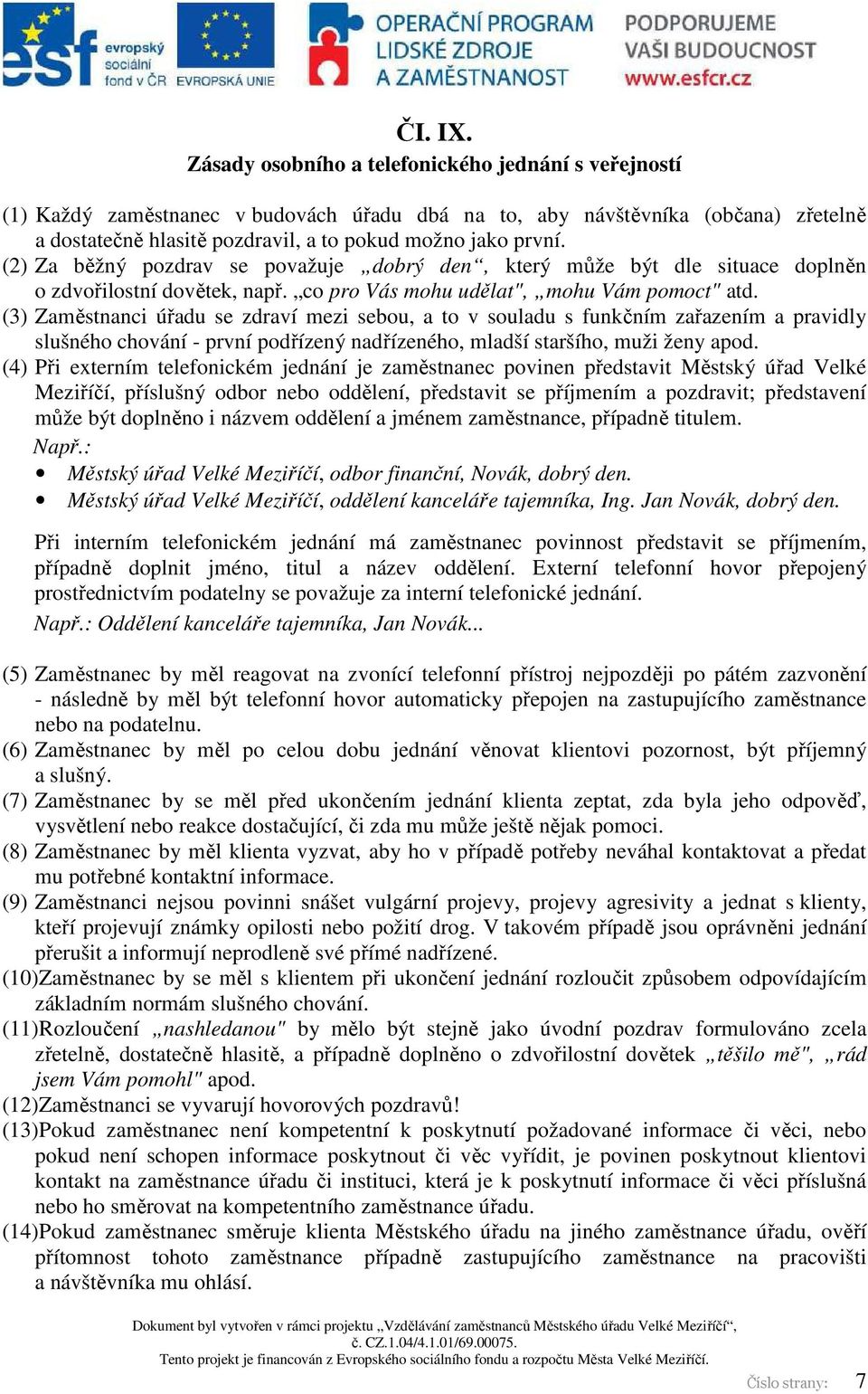 (2) Za běžný pozdrav se považuje dobrý den, který může být dle situace doplněn o zdvořilostní dovětek, např. co pro Vás mohu udělat", mohu Vám pomoct" atd.