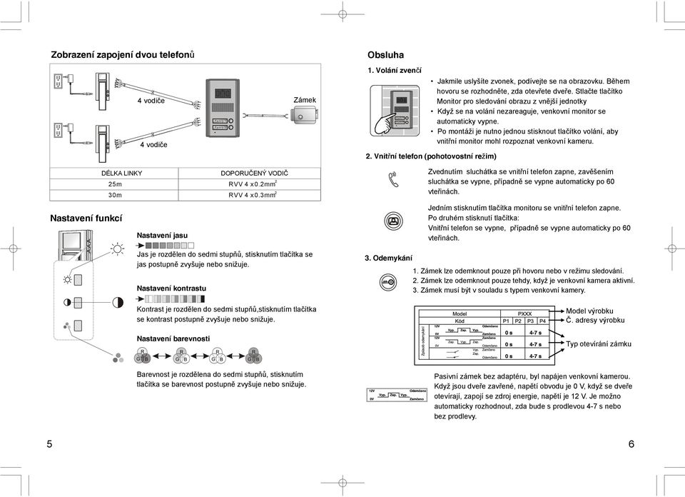 Po montáži je nutno jednou stisknout tlačítko volání, aby vnitřní monitor mohl rozpoznat venkovní kameru.. Vnitřní telefon (pohotovostní režim) DÉLKA LINKY 5m 30m DOPORUČENÝ VODIČ RVV 4 x 0.