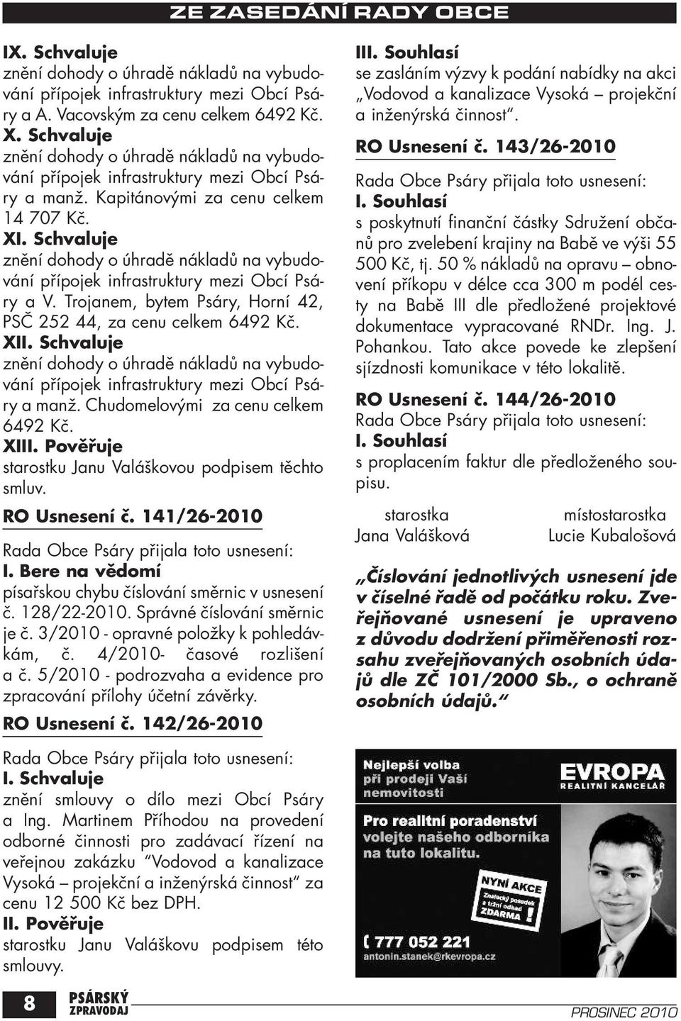 141/26-2010 I. Bere na vědomí písařskou chybu číslování směrnic v usnesení č. 128/22-2010. Správné číslování směrnic je č. 3/2010 - opravné položky k pohledávkám, č. 4/2010- časové rozlišení a č.