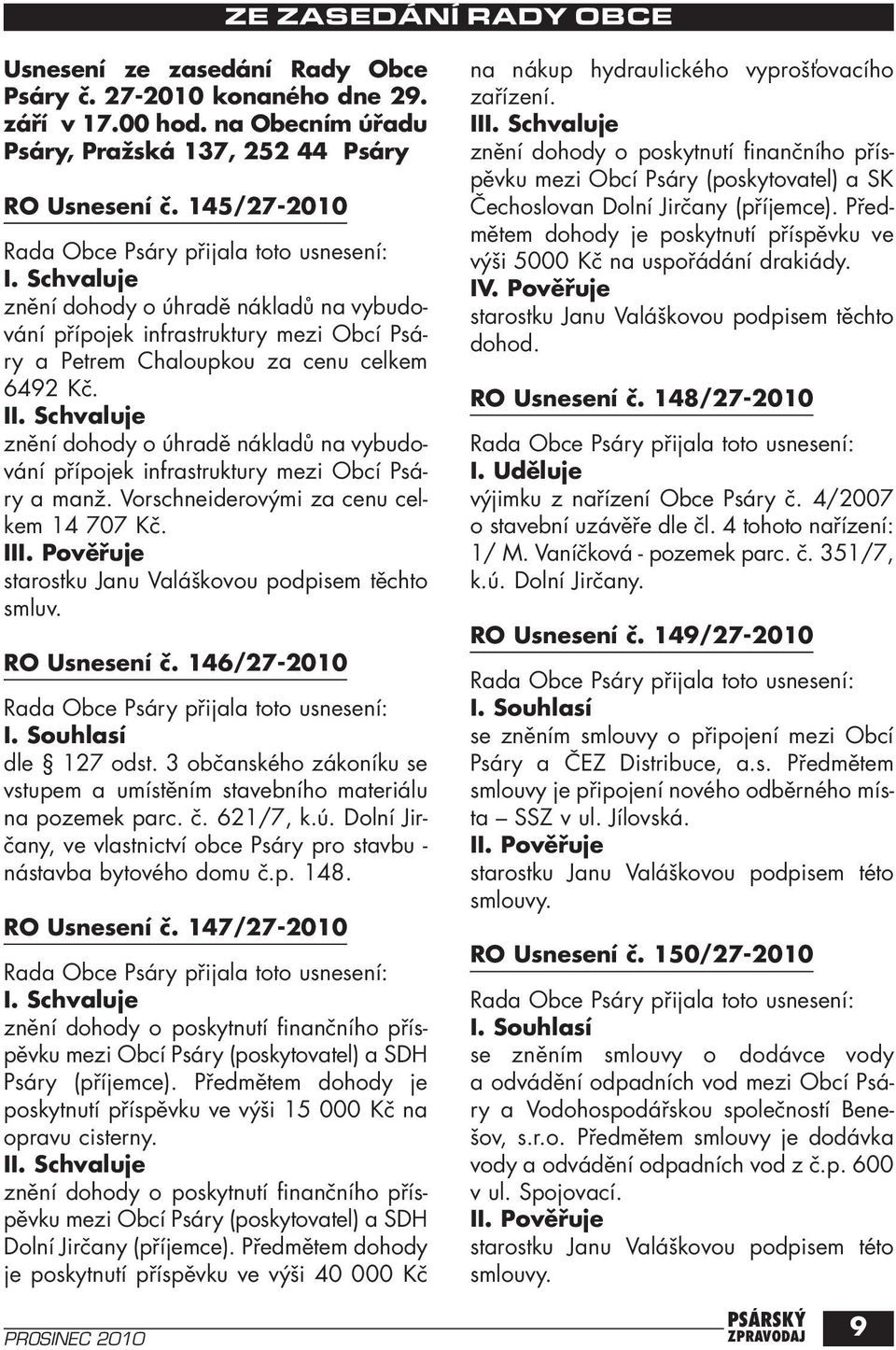 146/27-2010 I. Souhlasí dle 127 odst. 3 občanského zákoníku se vstupem a umístěním stavebního materiálu na pozemek parc. č. 621/7, k.ú.