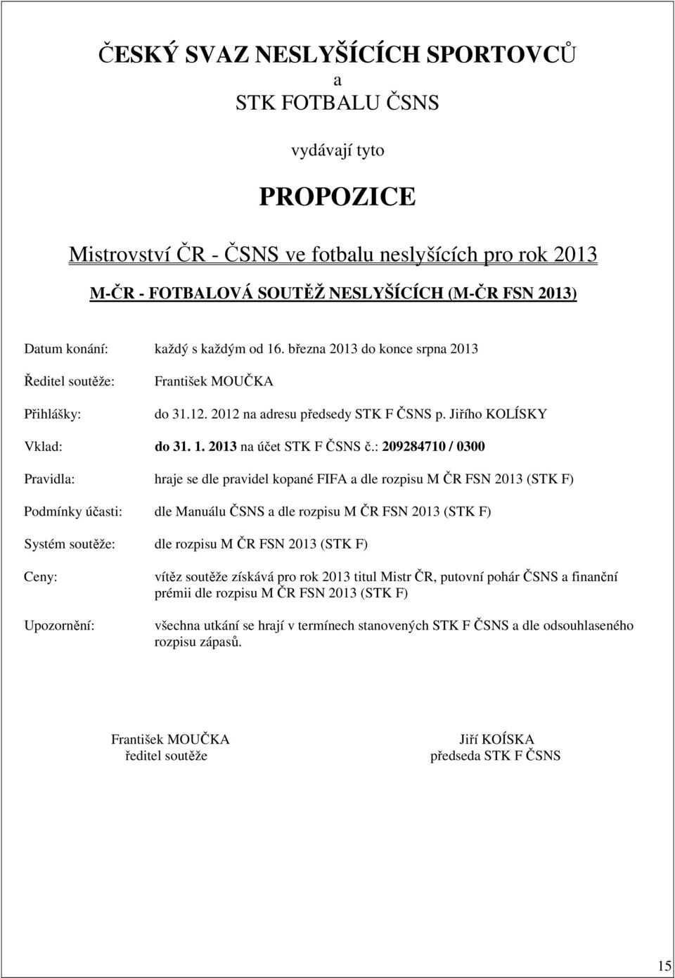 : 209284710 / 0300 Pravidla: hraje se dle pravidel kopané FIFA a dle rozpisu M ČR FSN 2013 (STK F) Podmínky účasti: dle Manuálu ČSNS a dle rozpisu M ČR FSN 2013 (STK F) Systém soutěže: dle rozpisu M