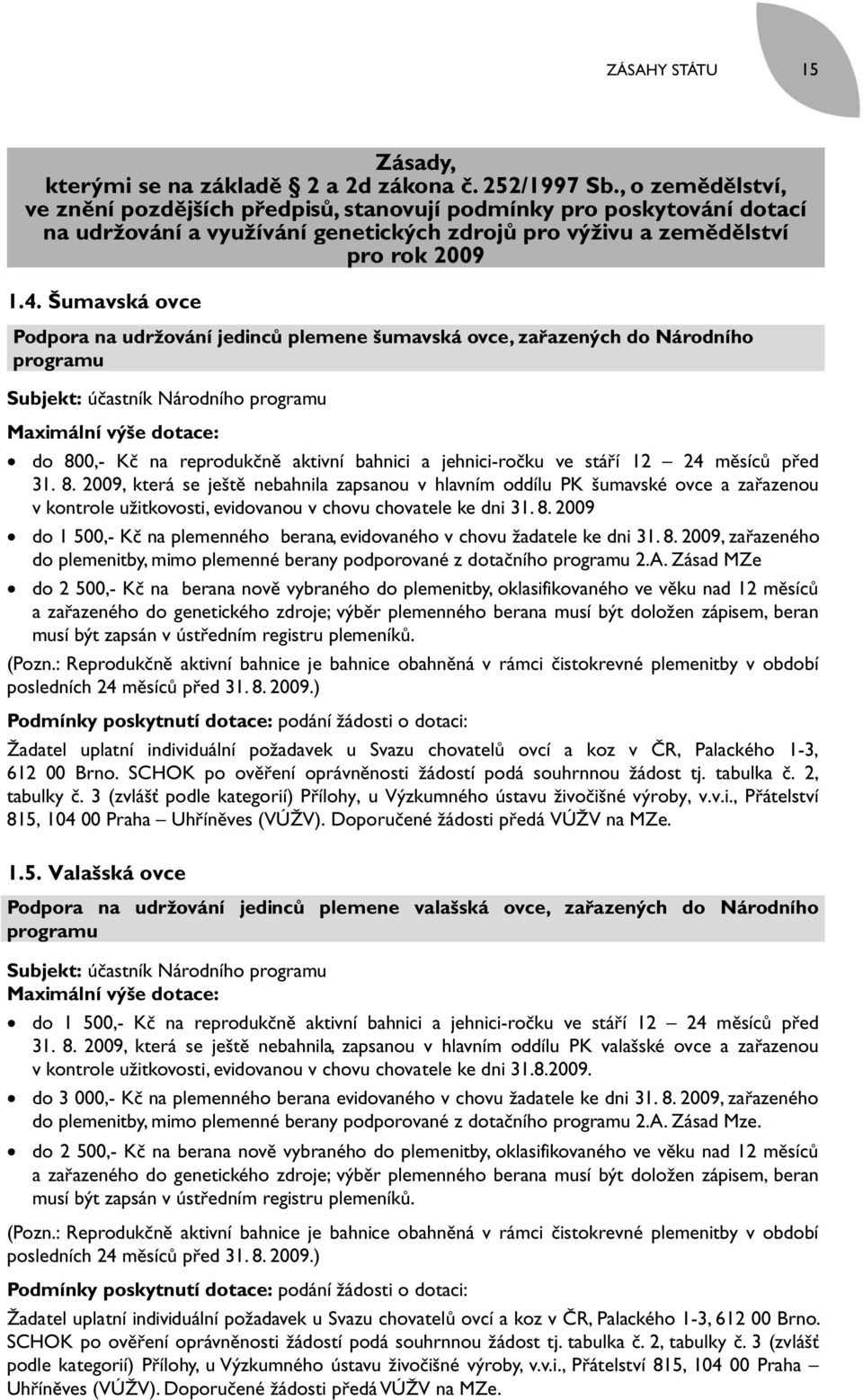 Šumavská ovce Podpora na udržování jedinců plemene šumavská ovce, zařazených do Národního programu Subjekt: účastník Národního programu Maximální výše dotace: do 800,- Kč na reprodukčně aktivní